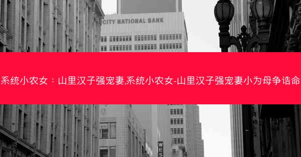 系统小农女：山里汉子强宠妻,系统小农女-山里汉子强宠妻小为母争诰命