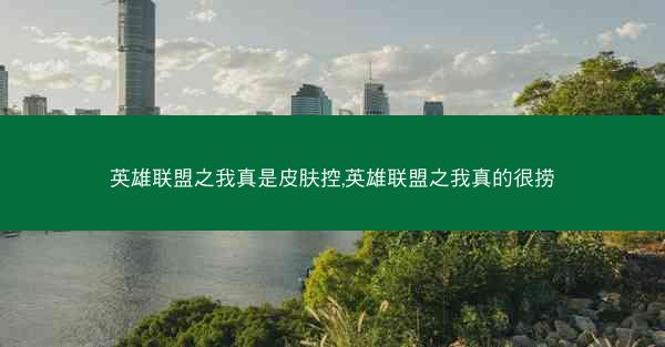 英雄联盟之我真是皮肤控,英雄联盟之我真的很捞