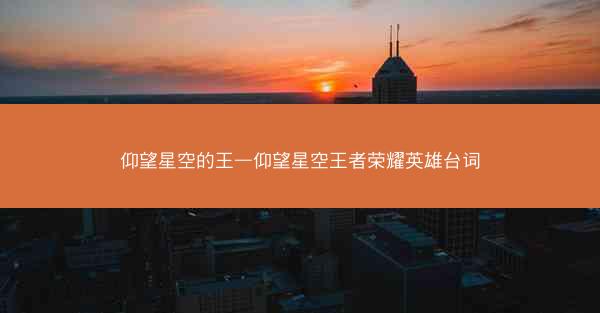 仰望星空的王—仰望星空王者荣耀英雄台词