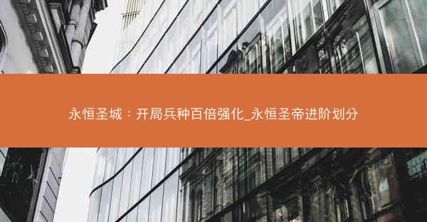 永恒圣城：开局兵种百倍强化_永恒圣帝进阶划分