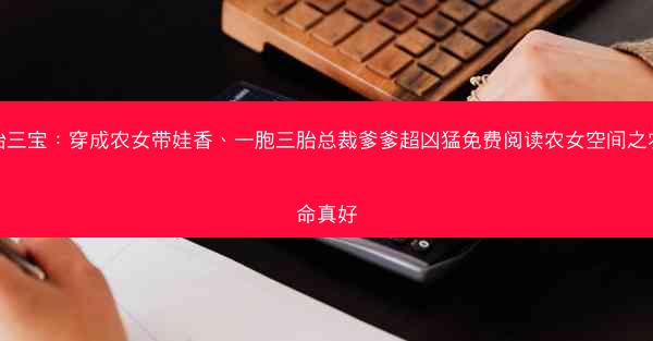 一胎三宝：穿成农女带娃香、一胞三胎总裁爹爹超凶猛免费阅读农女空间之农女命真好