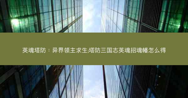 英魂塔防：异界领主求生;塔防三国志英魂招魂幡怎么得