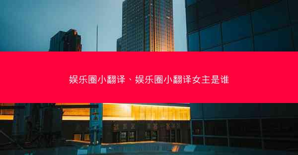 娱乐圈小翻译、娱乐圈小翻译女主是谁