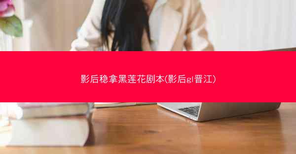 影后稳拿黑莲花剧本(影后gl晋江)
