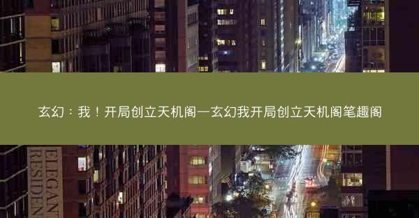 玄幻：我！开局创立天机阁—玄幻我开局创立天机阁笔趣阁