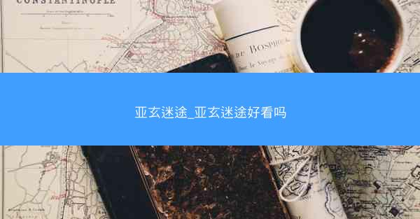 亚玄迷途_亚玄迷途好看吗