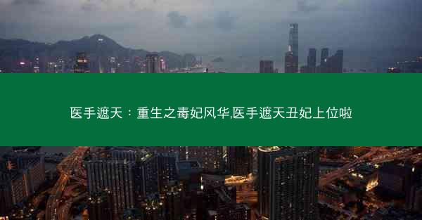 医手遮天：重生之毒妃风华,医手遮天丑妃上位啦
