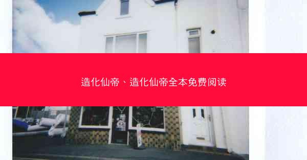 造化仙帝、造化仙帝全本免费阅读