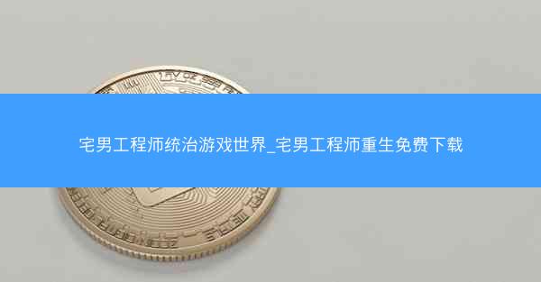 宅男工程师统治游戏世界_宅男工程师重生免费下载
