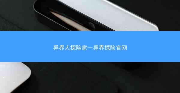 异界大探险家—异界探险官网