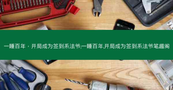 一睡百年,开局成为签到系法爷;一睡百年,开局成为签到系法爷笔趣阁 一睡百年,开局成为签到系法爷;一睡百年,开局成为签到系法爷笔趣阁