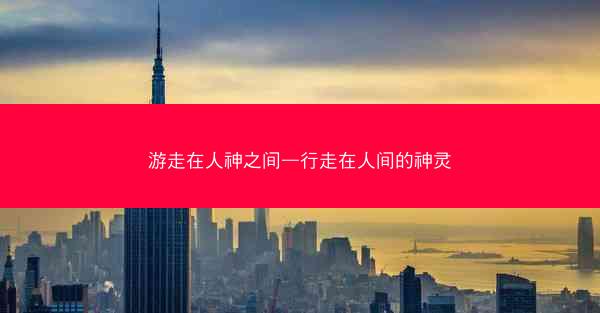 游走在人神之间—行走在人间的神灵