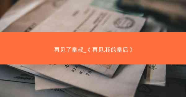 再见了皇叔_《再见,我的皇后》