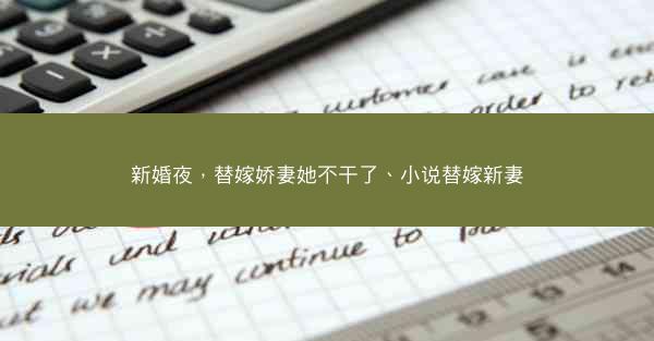 新婚夜，替嫁娇妻她不干了、小说替嫁新妻