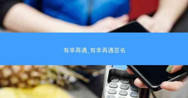 有幸再遇_有幸再遇签名