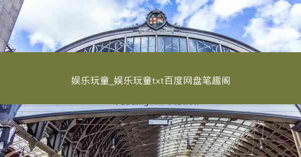 娱乐玩童_娱乐玩童txt百度网盘笔趣阁