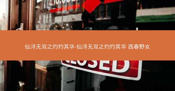 仙浔无双之灼灼其华-仙浔无双之灼灼其华 西春野女