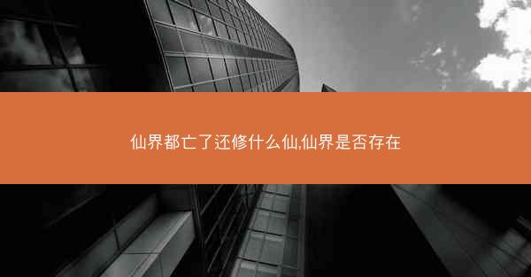 仙界都亡了还修什么仙,仙界是否存在