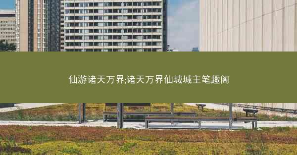 仙游诸天万界;诸天万界仙城城主笔趣阁