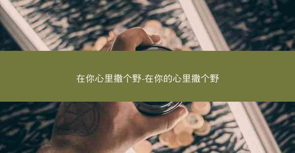 在你心里撒个野-在你的心里撒个野