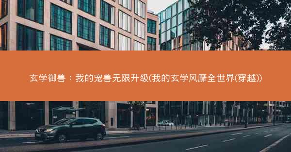 玄学御兽：我的宠兽无限升级(我的玄学风靡全世界(穿越))