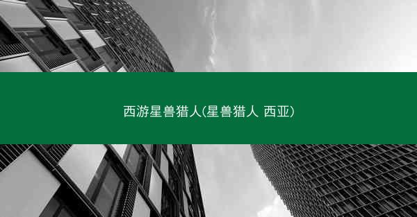 西游星兽猎人(星兽猎人 西亚)