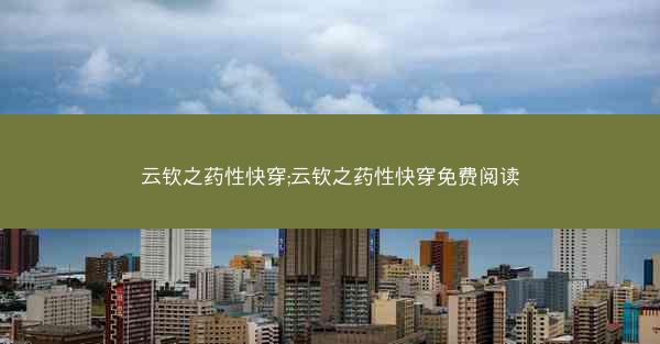 云钦之药性快穿;云钦之药性快穿免费阅读