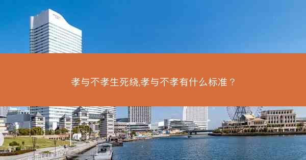 孝与不孝生死绕,孝与不孝有什么标准? 孝与不孝生死绕,孝与不孝有什么标准?