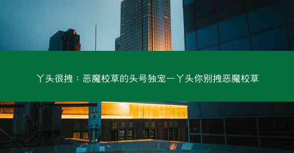 丫头很拽：恶魔校草的头号独宠—丫头你别拽恶魔校草