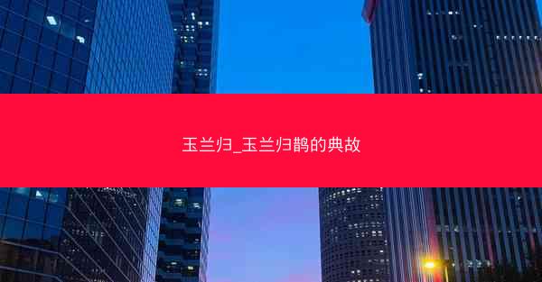 玉兰归_玉兰归鹊的典故