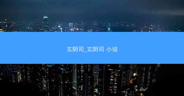 玄阴司_玄阴司 小说