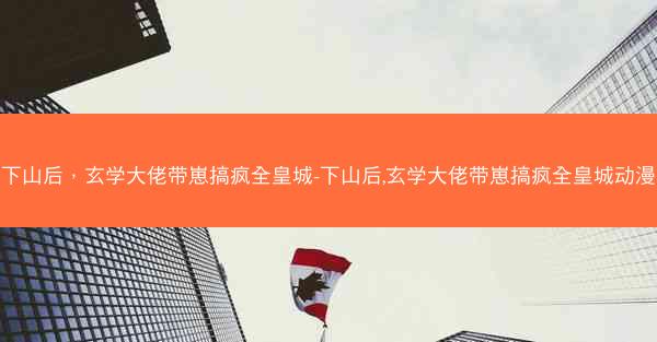 下山后，玄学大佬带崽搞疯全皇城-下山后,玄学大佬带崽搞疯全皇城动漫