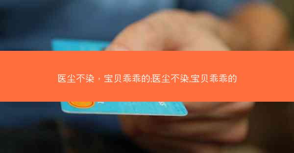 医尘不染，宝贝乖乖的;医尘不染,宝贝乖乖的
