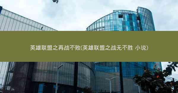 英雄联盟之再战不败(英雄联盟之战无不胜 小说)