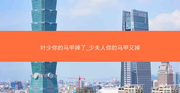 叶少你的马甲掉了_少夫人你的马甲又掉