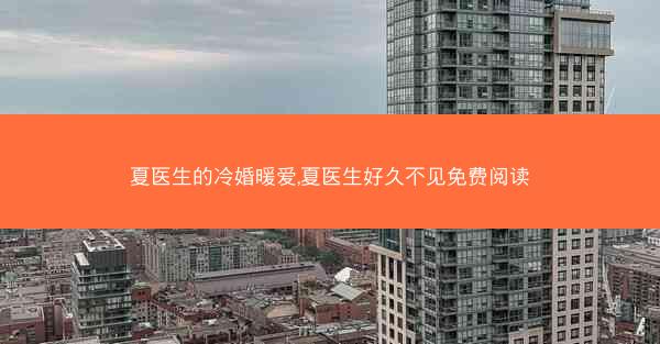 夏医生的冷婚暖爱,夏医生好久不见免费阅读