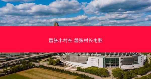 嚣张小村长-嚣张村长电影