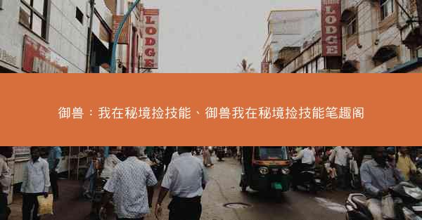 御兽：我在秘境捡技能、御兽我在秘境捡技能笔趣阁
