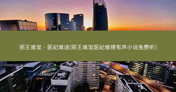 邪王难宠，医妃难逑(邪王难宠医妃难撩有声小说免费听)