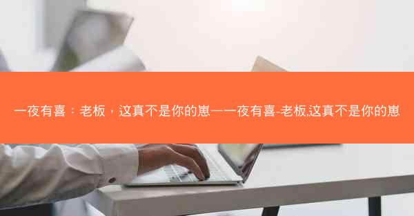 一夜有喜：老板，这真不是你的崽—一夜有喜-老板,这真不是你的崽