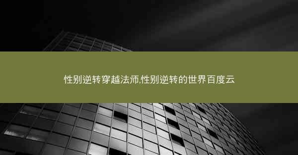 性别逆转穿越法师,性别逆转的世界百度云