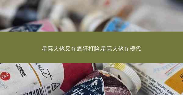 星际大佬又在疯狂打脸,星际大佬在现代
