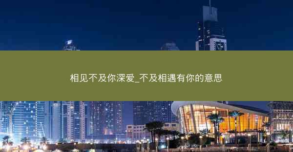 相见不及你深爱_不及相遇有你的意思