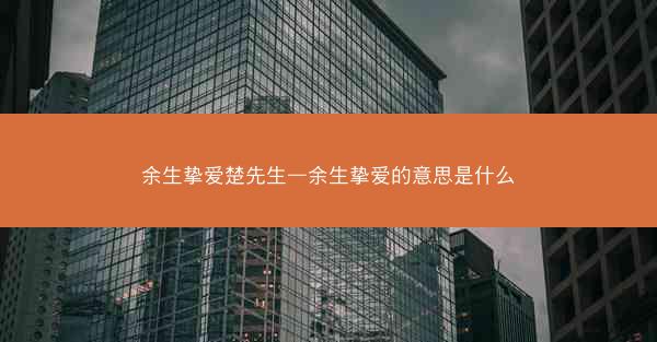余生挚爱楚先生—余生挚爱的意思是什么