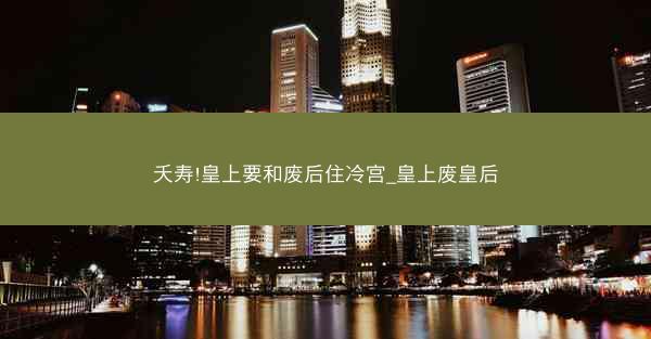 夭寿!皇上要和废后住冷宫_皇上废皇后