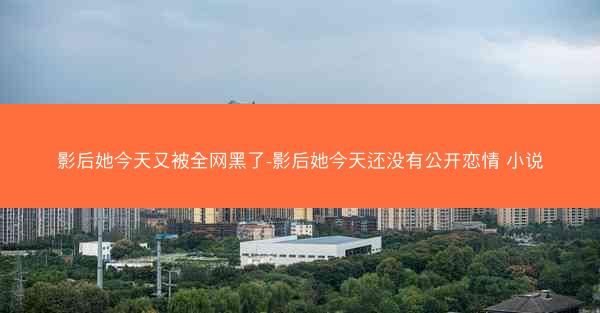 影后她今天又被全网黑了-影后她今天还没有公开恋情 小说