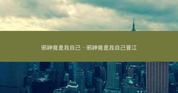 邪神竟是我自己、邪神竟是我自己晋江