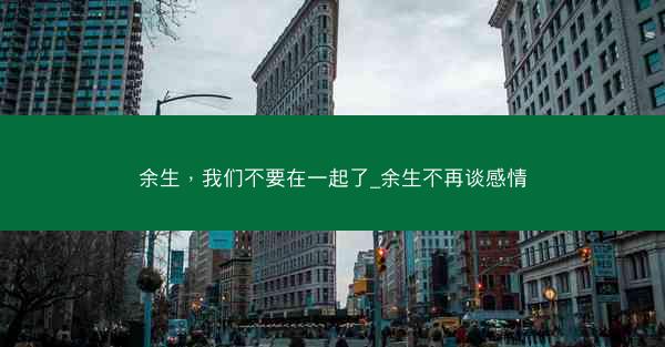 余生，我们不要在一起了_余生不再谈感情