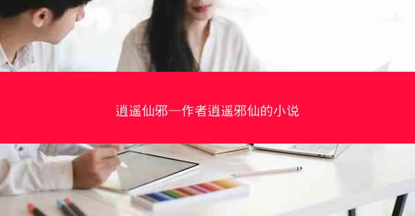 逍遥仙邪—作者逍遥邪仙的小说