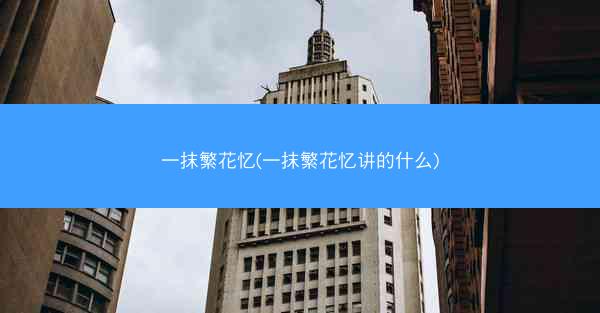 一抹繁花忆(一抹繁花忆讲的什么)
